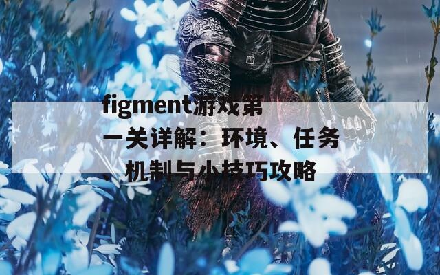 figment游戲第一關(guān)詳解：環(huán)境、任務(wù)、機制與小技巧攻略  第1張