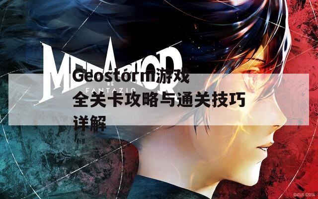 Geostorm游戲全關(guān)卡攻略與通關(guān)技巧詳解  第1張