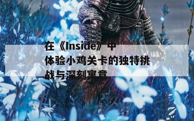 在《Inside》中體驗(yàn)小雞關(guān)卡的獨(dú)特挑戰(zhàn)與深刻寓意  第1張