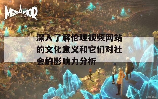 深入了解倫理視頻網(wǎng)站的文化意義和它們對(duì)社會(huì)的影響力分析  第1張