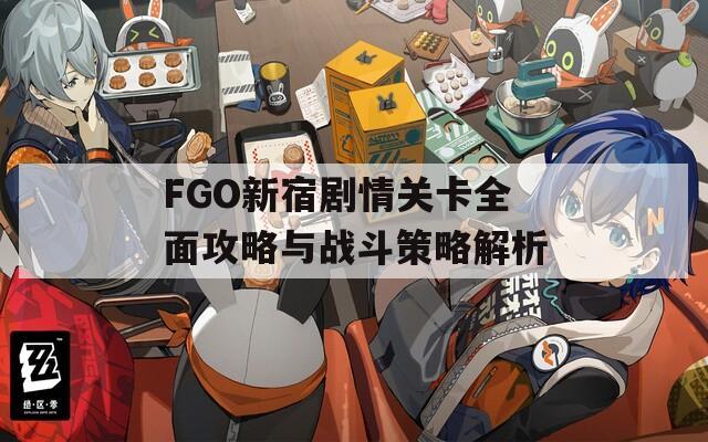 FGO新宿劇情關(guān)卡全面攻略與戰(zhàn)斗策略解析  第1張