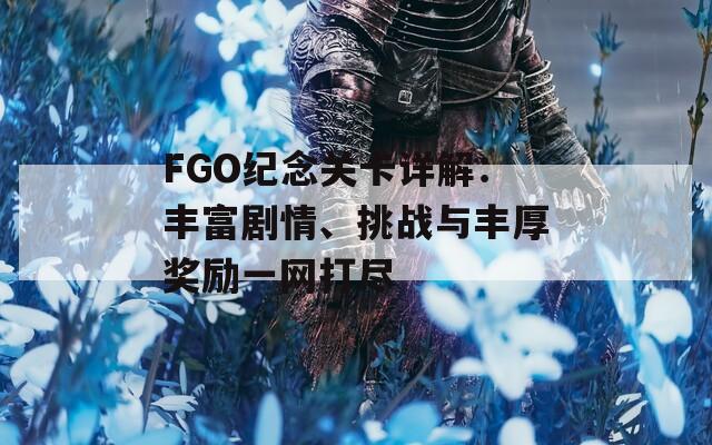 FGO紀念關(guān)卡詳解：豐富劇情、挑戰(zhàn)與豐厚獎勵一網(wǎng)打盡  第1張