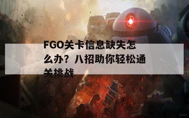 FGO關(guān)卡信息缺失怎么辦？八招助你輕松通關(guān)挑戰(zhàn)  第1張