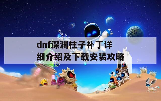 dnf深淵柱子補丁詳細介紹及下載安裝攻略  第1張