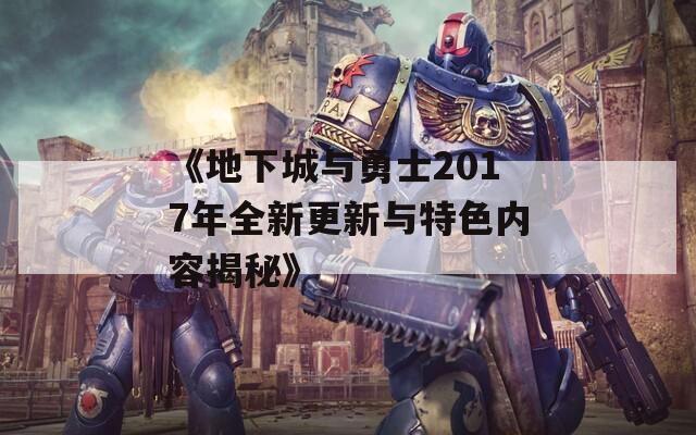 《地下城與勇士2017年全新更新與特色內(nèi)容揭秘》  第1張