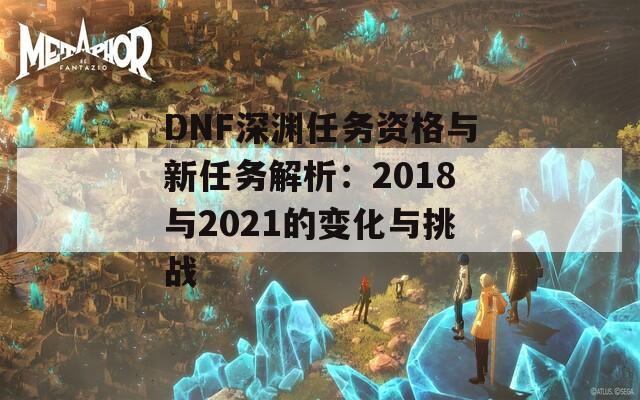 DNF深淵任務資格與新任務解析：2018與2021的變化與挑戰(zhàn)  第1張