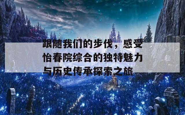 跟隨我們的步伐，感受怡春院綜合的獨特魅力與歷史傳承探索之旅  第1張