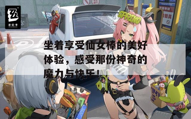 坐著享受仙女棒的美好體驗(yàn)，感受那份神奇的魔力與快樂！  第1張