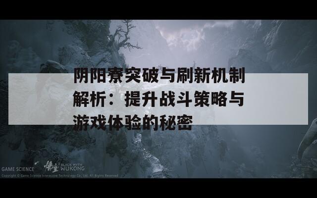 陰陽寮突破與刷新機(jī)制解析：提升戰(zhàn)斗策略與游戲體驗(yàn)的秘密  第1張