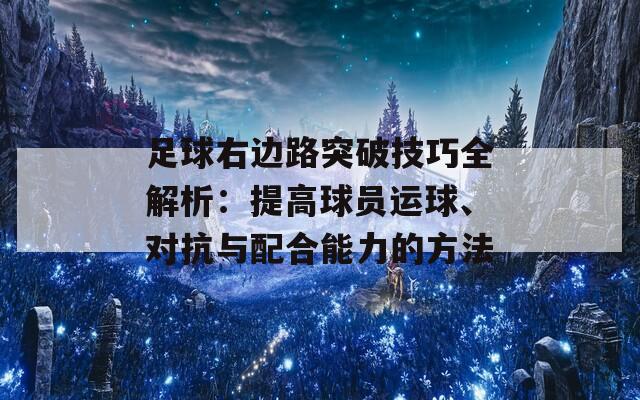 足球右邊路突破技巧全解析：提高球員運球、對抗與配合能力的方法  第1張