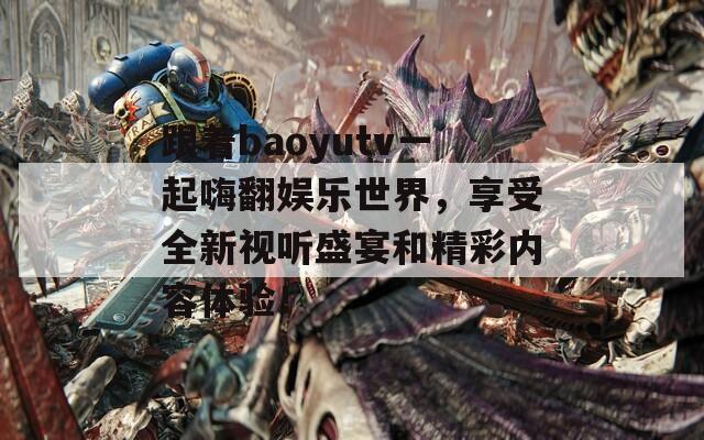 跟著baoyutv一起嗨翻娛樂世界，享受全新視聽盛宴和精彩內容體驗！  第1張