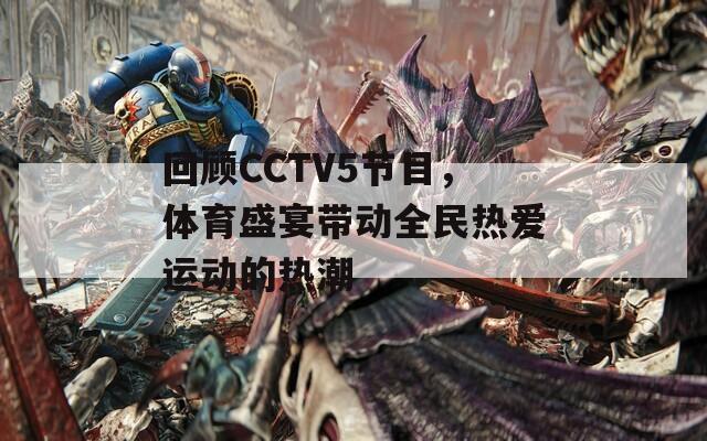 回顧CCTV5節(jié)目，體育盛宴帶動全民熱愛運動的熱潮  第1張