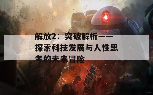 解放2：突破解析——探索科技發(fā)展與人性思考的未來冒險  第1張