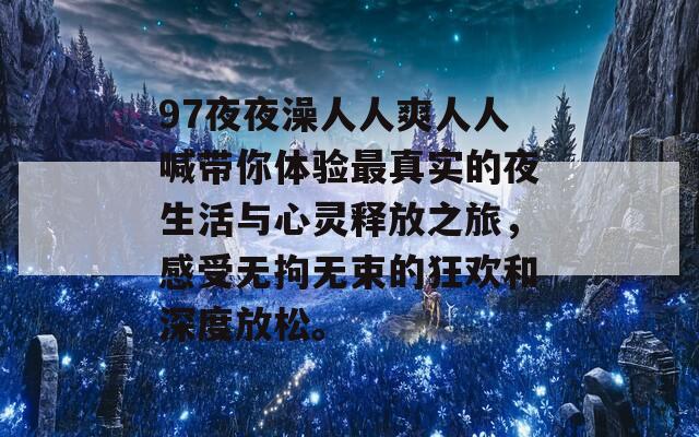 97夜夜澡人人爽人人喊帶你體驗(yàn)最真實(shí)的夜生活與心靈釋放之旅，感受無(wú)拘無(wú)束的狂歡和深度放松。  第1張