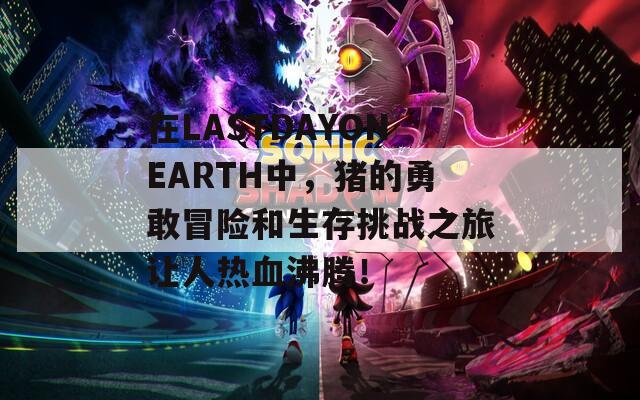 在LASTDAYONEARTH中，豬的勇敢冒險(xiǎn)和生存挑戰(zhàn)之旅讓人熱血沸騰！  第1張