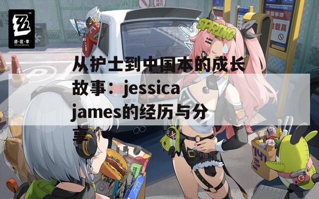 從護(hù)士到中國(guó)本的成長(zhǎng)故事：jessicajames的經(jīng)歷與分享  第1張