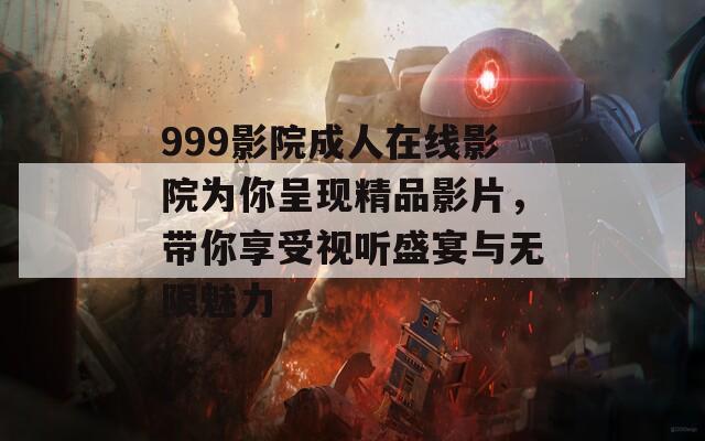 999影院成人在線影院為你呈現(xiàn)精品影片，帶你享受視聽盛宴與無限魅力  第1張