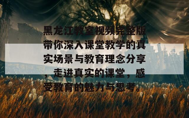 黑龍江教室視頻完整版帶你深入課堂教學(xué)的真實(shí)場(chǎng)景與教育理念分享，走進(jìn)真實(shí)的課堂，感受教育的魅力與思考。  第1張