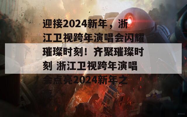 迎接2024新年，浙江衛(wèi)視跨年演唱會閃耀璀璨時刻！齊聚璀璨時刻 浙江衛(wèi)視跨年演唱會點(diǎn)亮2024新年之夜  第1張