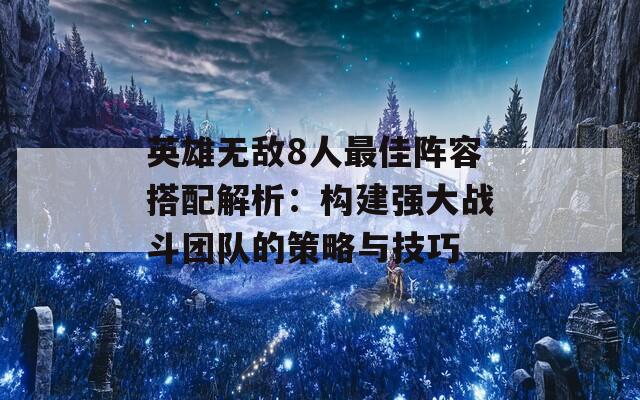 英雄無敵8人最佳陣容搭配解析：構(gòu)建強大戰(zhàn)斗團隊的策略與技巧  第1張