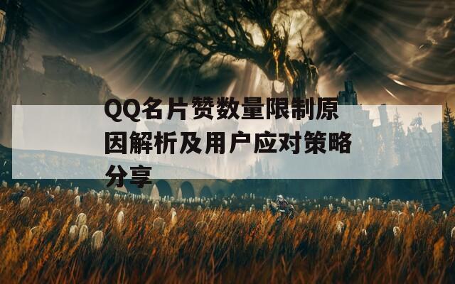 QQ名片贊數(shù)量限制原因解析及用戶應(yīng)對策略分享  第1張