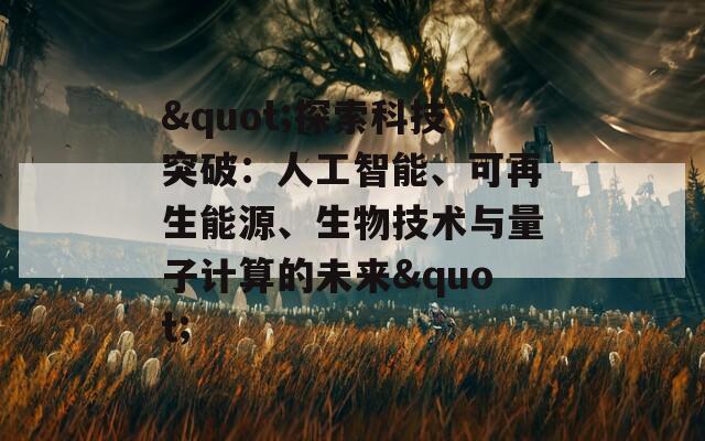 &quot;探索科技突破：人工智能、可再生能源、生物技術(shù)與量子計算的未來&quot;  第1張