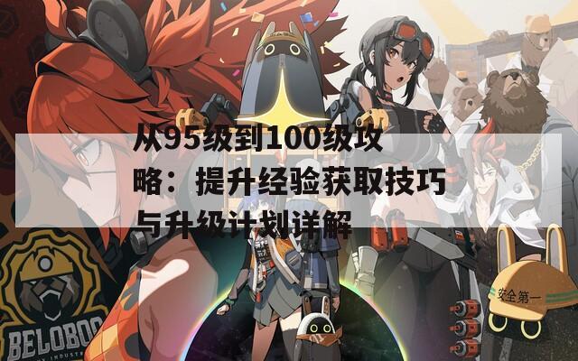 從95級到100級攻略：提升經(jīng)驗獲取技巧與升級計劃詳解  第1張