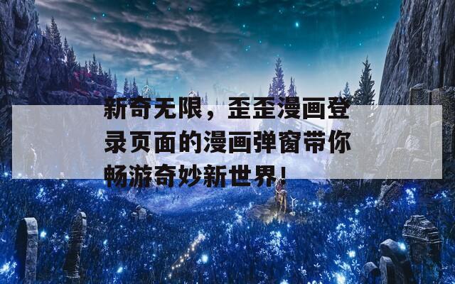 新奇無限，歪歪漫畫登錄頁面的漫畫彈窗帶你暢游奇妙新世界！  第1張