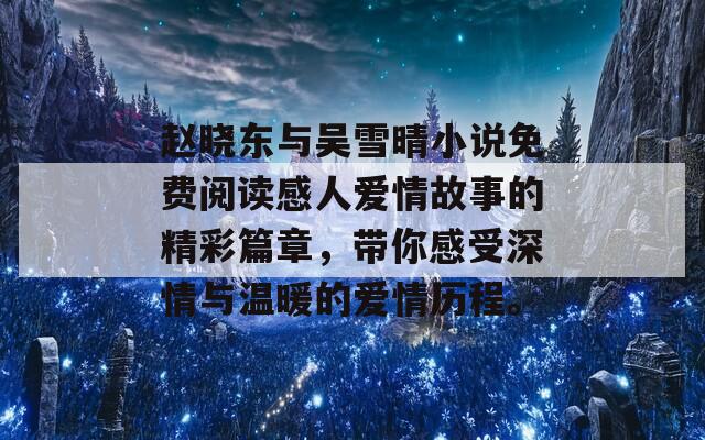 趙曉東與吳雪晴小說免費閱讀感人愛情故事的精彩篇章，帶你感受深情與溫暖的愛情歷程。  第1張