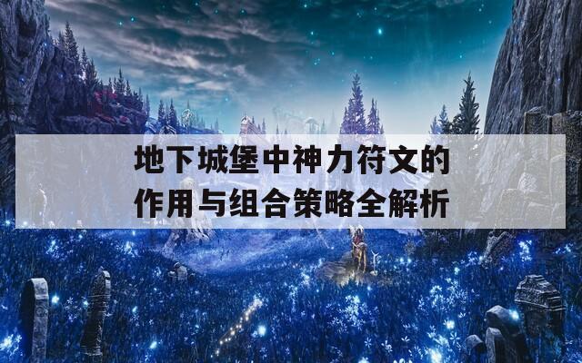 地下城堡中神力符文的作用與組合策略全解析  第1張