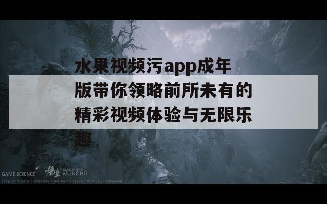 水果視頻污app成年版帶你領(lǐng)略前所未有的精彩視頻體驗(yàn)與無(wú)限樂(lè)趣  第1張