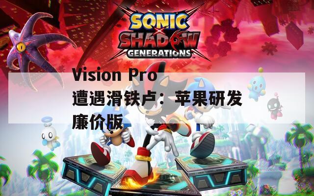 Vision Pro遭遇滑鐵盧：蘋果研發(fā)廉價版  第1張