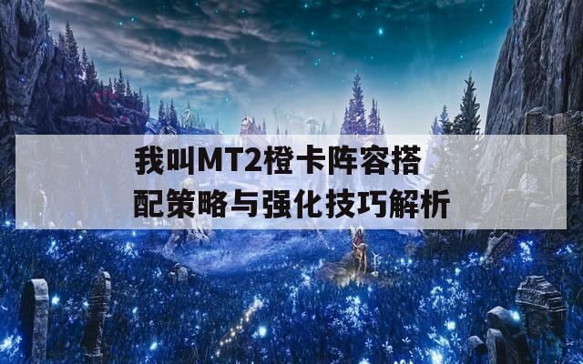 我叫MT2橙卡陣容搭配策略與強(qiáng)化技巧解析