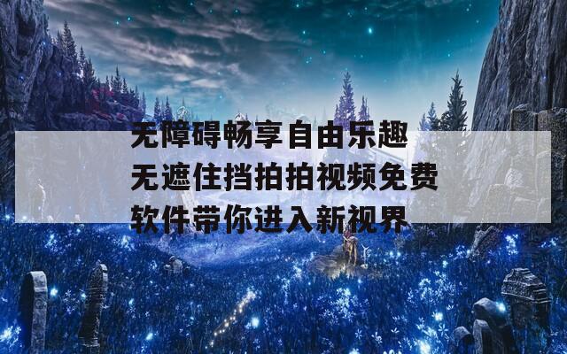 無障礙暢享自由樂趣 無遮住擋拍拍視頻免費軟件帶你進入新視界