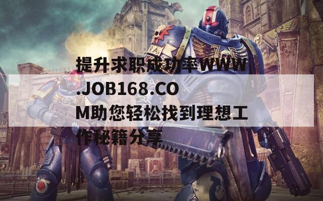 提升求職成功率WWW.JOB168.COM助您輕松找到理想工作秘籍分享