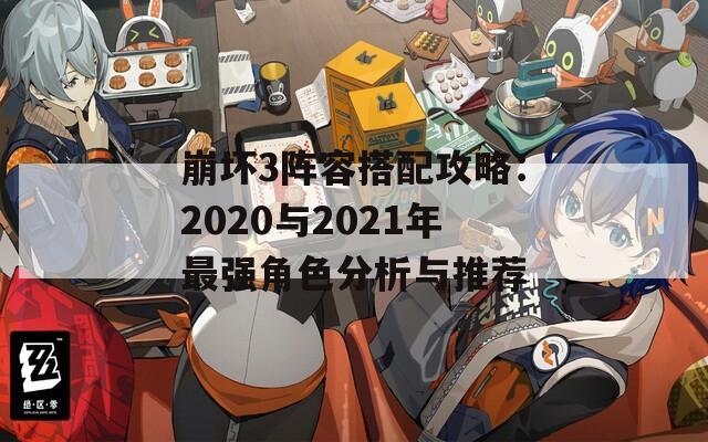 崩壞3陣容搭配攻略：2020與2021年最強(qiáng)角色分析與推薦