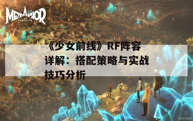 《少女前線》RF陣容詳解：搭配策略與實(shí)戰(zhàn)技巧分析