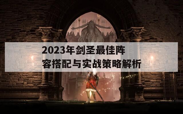 2023年劍圣最佳陣容搭配與實(shí)戰(zhàn)策略解析