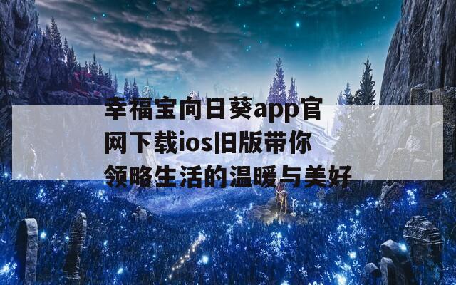 幸福寶向日葵app官網(wǎng)下載ios舊版帶你領(lǐng)略生活的溫暖與美好