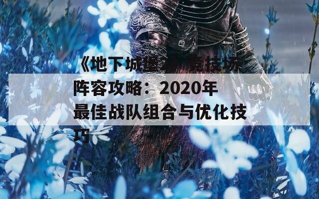 《地下城堡2》競(jìng)技場(chǎng)陣容攻略：2020年最佳戰(zhàn)隊(duì)組合與優(yōu)化技巧