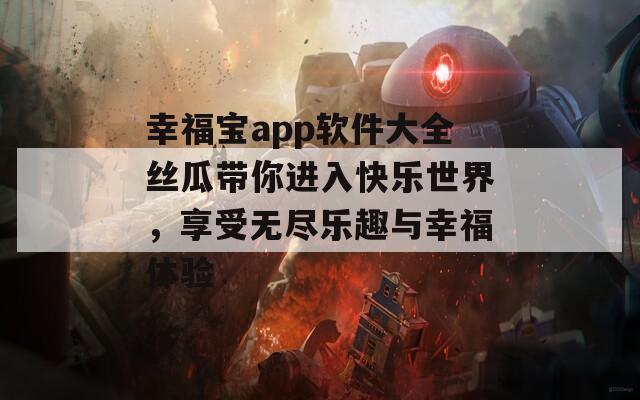 幸福寶app軟件大全絲瓜帶你進入快樂世界，享受無盡樂趣與幸福體驗