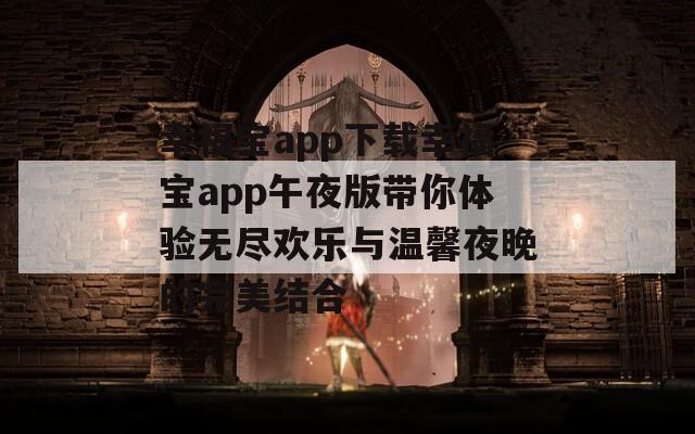 幸福寶app下載幸福寶app午夜版帶你體驗無盡歡樂與溫馨夜晚的完美結(jié)合