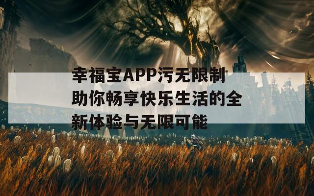 幸福寶APP污無限制助你暢享快樂生活的全新體驗(yàn)與無限可能