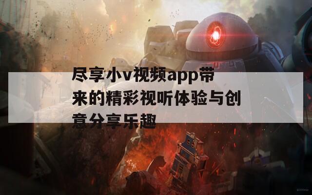 盡享小v視頻app帶來的精彩視聽體驗與創(chuàng)意分享樂趣