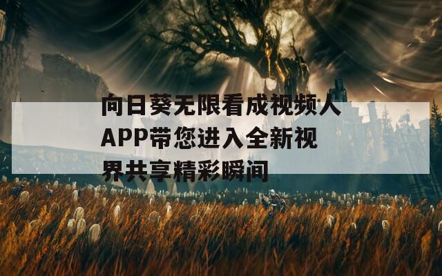 向日葵無限看成視頻人APP帶您進(jìn)入全新視界共享精彩瞬間