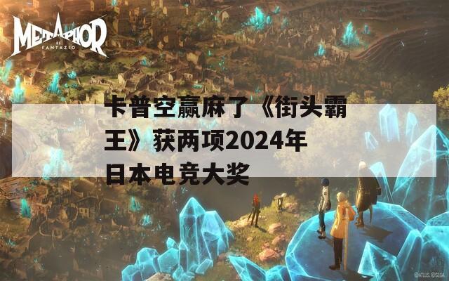 卡普空贏麻了《街頭霸王》獲兩項(xiàng)2024年日本電競大獎(jiǎng)