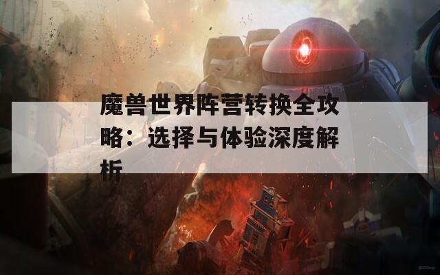 魔獸世界陣營轉換全攻略：選擇與體驗深度解析