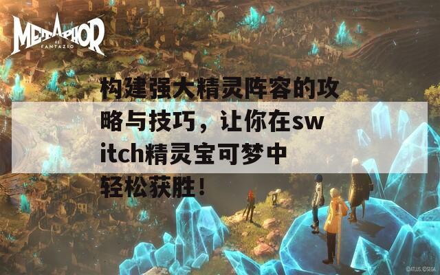 構(gòu)建強(qiáng)大精靈陣容的攻略與技巧，讓你在switch精靈寶可夢(mèng)中輕松獲勝！