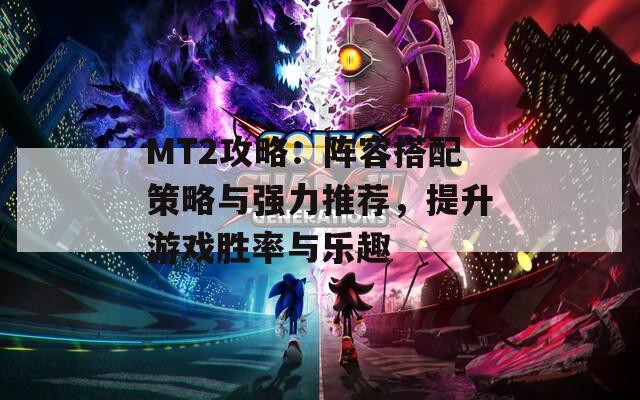 MT2攻略：陣容搭配策略與強(qiáng)力推薦，提升游戲勝率與樂趣