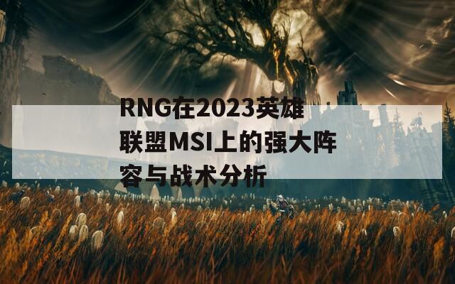 RNG在2023英雄聯(lián)盟MSI上的強大陣容與戰(zhàn)術分析